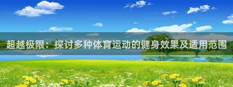 谈球吧体育官网：超越极限：探讨多种体育运动的健身效果及适用范围