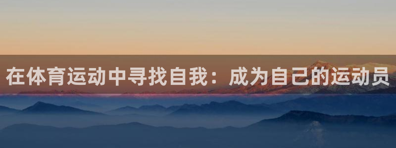 谈球吧体育官网：在体育运动中寻找自我：成为自己的运动员
