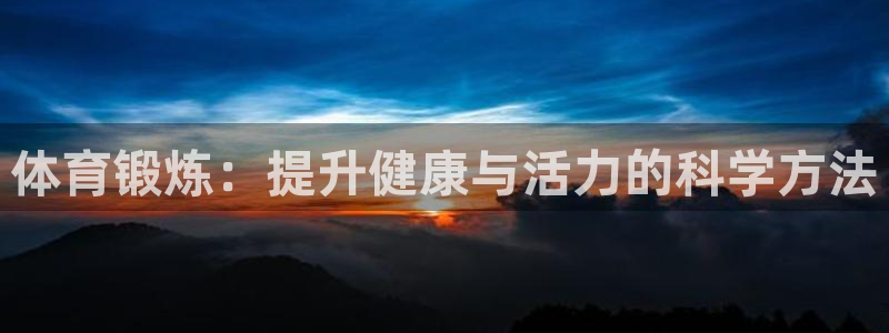 谈球吧体育：体育锻炼：提升健康与活力的科学方法