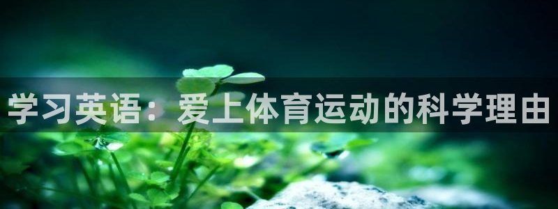 谈球吧体育官网：学习英语：爱上体育运动的科学理由