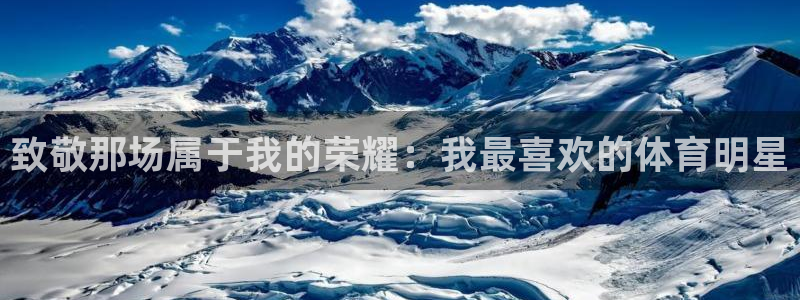 谈球吧体育：致敬那场属于我的荣耀：我最喜欢的体育明星