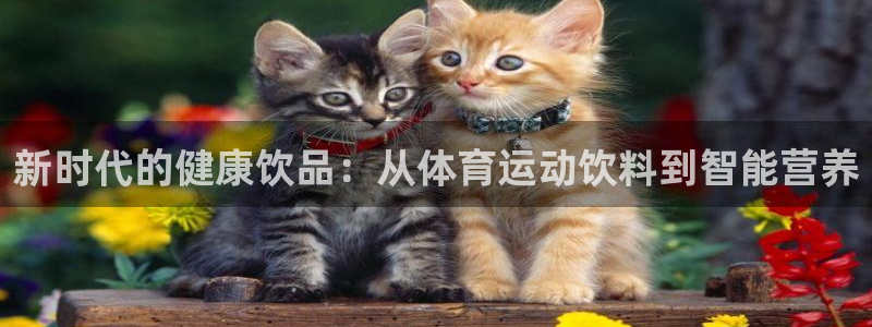 谈球吧体育：新时代的健康饮品：从体育运动饮料到智能营养
