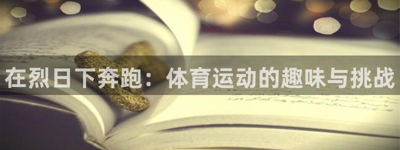 谈球吧体育官网：在烈日下奔跑：体育运动的趣味与挑战