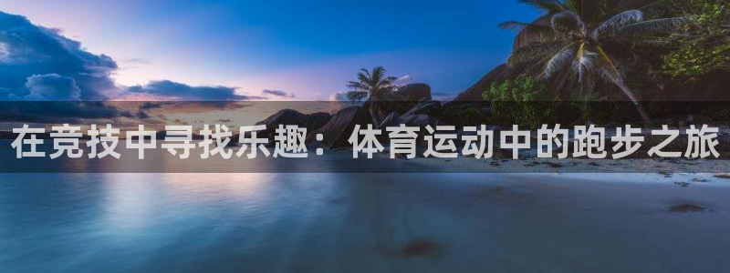 谈球吧体育官网：在竞技中寻找乐趣：体育运动中的跑步之旅